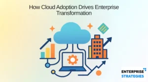 How Cloud Adoption Drives Enterprise Transformation