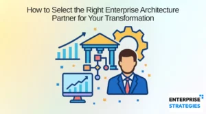 How to Select the Right Enterprise Architecture Partner for Your Transformation
